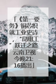 《第一要务》铜芯织就工业史诗，“昆电工”跃迁之路 云南卫视今晚21:16播出