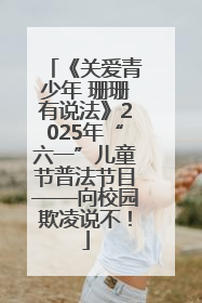 《关爱青少年 珊珊有说法》2025年“六一”儿童节普法节目——向校园欺凌说不！
