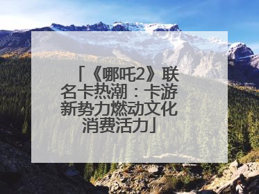 《哪吒2》联名卡热潮：卡游新势力燃动文化消费活力