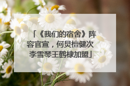《我们的宿舍》阵容官宣，何炅檀健次李雪琴王鹤棣加盟
