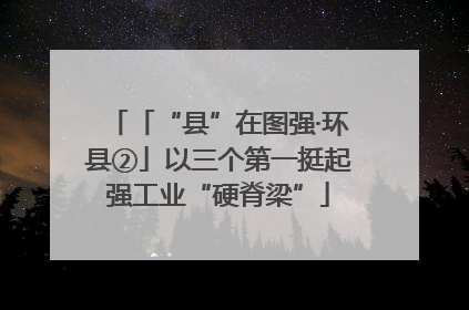 「“县”在图强·环县②」以三个第一挺起强工业“硬脊梁”