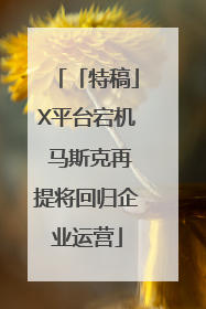 「特稿」X平台宕机 马斯克再提将回归企业运营
