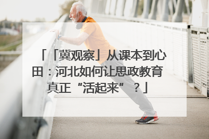 「冀观察」从课本到心田：河北如何让思政教育真正“活起来”？