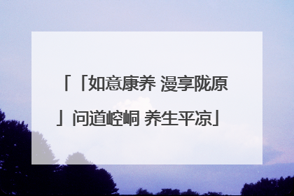 「如意康养 漫享陇原」问道崆峒 养生平凉