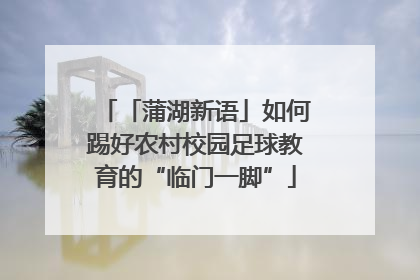「蒲湖新语」如何踢好农村校园足球教育的“临门一脚”