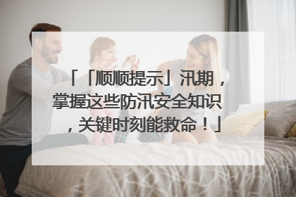 「顺顺提示」汛期，掌握这些防汛安全知识，关键时刻能救命！