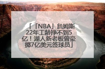 「NBA」詹姆斯22年工龄挣不到5亿！湖人新老板曾豪掷7亿美元签球员