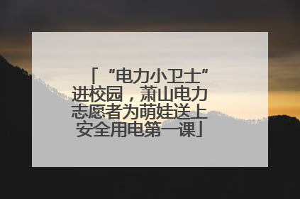 “电力小卫士”进校园，萧山电力志愿者为萌娃送上安全用电第一课