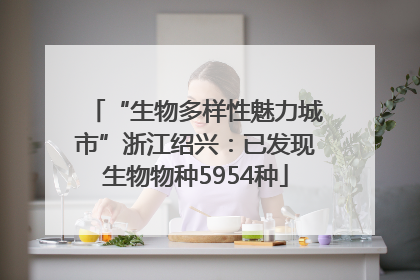 “生物多样性魅力城市”浙江绍兴：已发现生物物种5954种