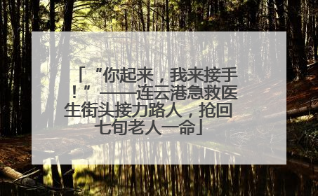 “你起来，我来接手！”——连云港急救医生街头接力路人，抢回七旬老人一命