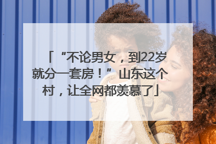 “不论男女，到22岁就分一套房！”山东这个村，让全网都羡慕了