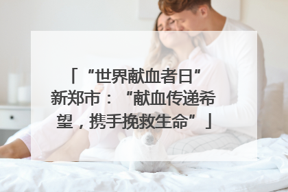 “世界献血者日” 新郑市：“献血传递希望，携手挽救生命”