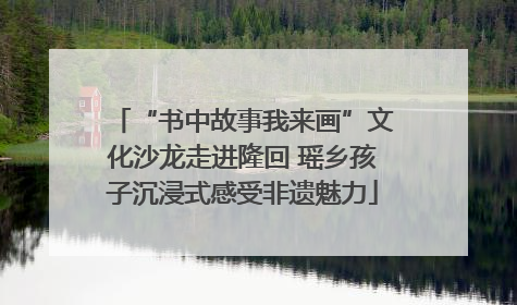 “书中故事我来画”文化沙龙走进隆回 瑶乡孩子沉浸式感受非遗魅力