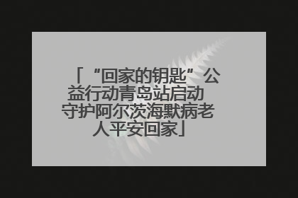 “回家的钥匙”公益行动青岛站启动 守护阿尔茨海默病老人平安回家