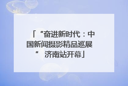“奋进新时代：中国新闻摄影精品巡展” 济南站开幕