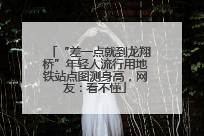 “差一点就到龙翔桥”年轻人流行用地铁站点图测身高，网友：看不懂