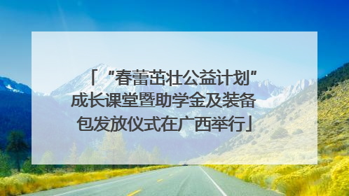 “春蕾茁壮公益计划”成长课堂暨助学金及装备包发放仪式在广西举行