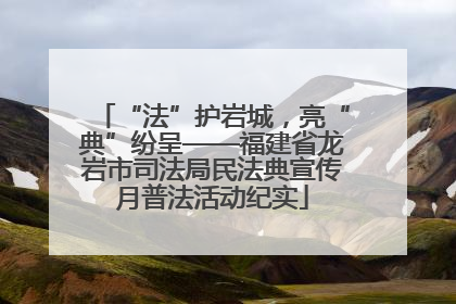 “法”护岩城，亮“典”纷呈——福建省龙岩市司法局民法典宣传月普法活动纪实