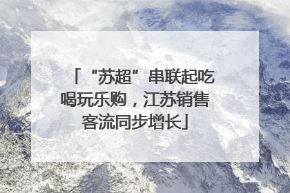 “苏超”串联起吃喝玩乐购，江苏销售客流同步增长