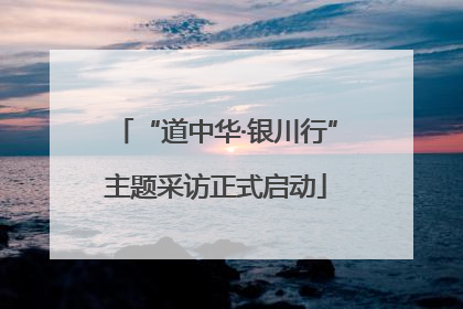 “道中华·银川行”主题采访正式启动