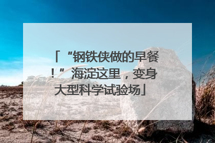 “钢铁侠做的早餐！”海淀这里，变身大型科学试验场