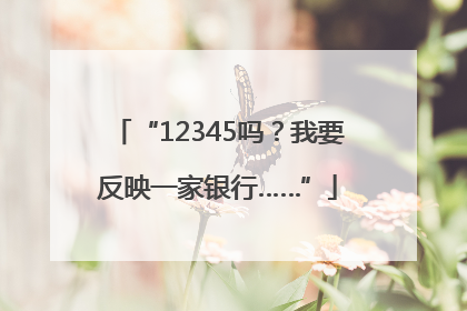 “12345吗？我要反映一家银行……”