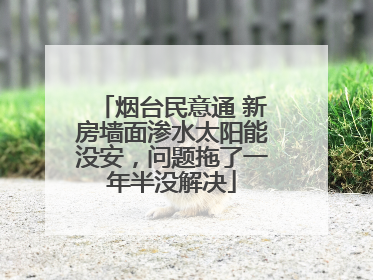 烟台民意通 新房墙面渗水太阳能没安，问题拖了一年半没解决