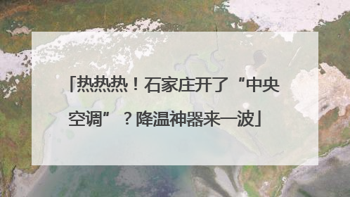 热热热！石家庄开了“中央空调”？降温神器来一波