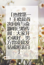 热搜第一！王晓晨首次回应与俞灏明已婚传闻：大家开心就好，男方曾凌晨发钻戒照表白