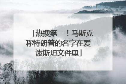 热搜第一！马斯克称特朗普的名字在爱泼斯坦文件里