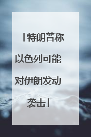 特朗普称以色列可能对伊朗发动袭击