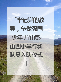 牢记党的教导，争做强国少年 眉山彭山四小举行新队员入队仪式