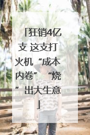 狂销4亿支 这支打火机“成本内卷”“烧”出大生意