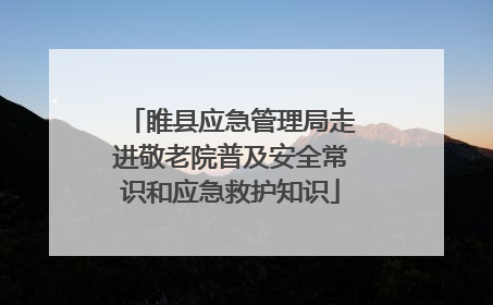 睢县应急管理局走进敬老院普及安全常识和应急救护知识