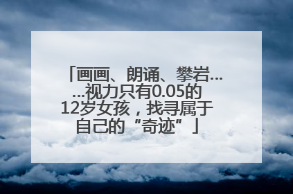 画画、朗诵、攀岩……视力只有0.05的12岁女孩，找寻属于自己的“奇迹”