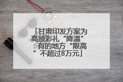 甘肃印发方案为高额彩礼“降温”：有的地方“限高”不超过8万元