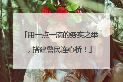 用一点一滴的务实之举，搭建警民连心桥！