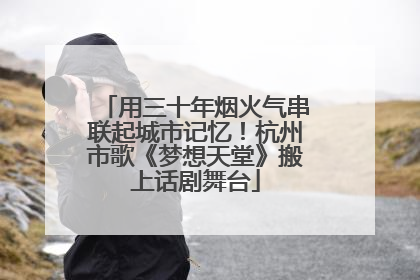 用三十年烟火气串联起城市记忆！杭州市歌《梦想天堂》搬上话剧舞台