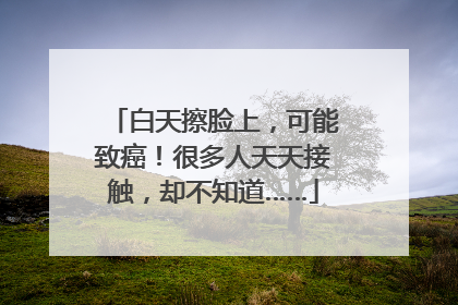 白天擦脸上，可能致癌！很多人天天接触，却不知道……