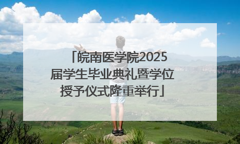 皖南医学院2025届学生毕业典礼暨学位授予仪式隆重举行