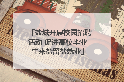 盐城开展校园招聘活动 促进高校毕业生来盐留盐就业