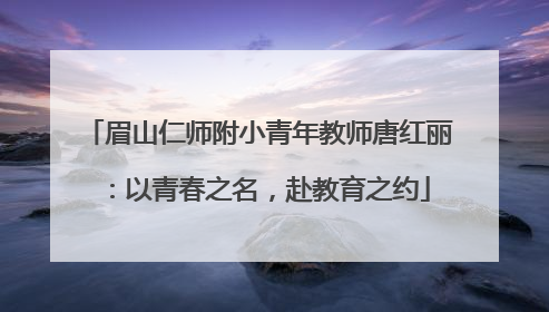 眉山仁师附小青年教师唐红丽：以青春之名，赴教育之约
