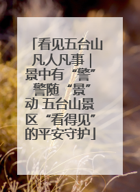 看见五台山 凡人凡事｜景中有“警” 警随“景”动 五台山景区“看得见”的平安守护