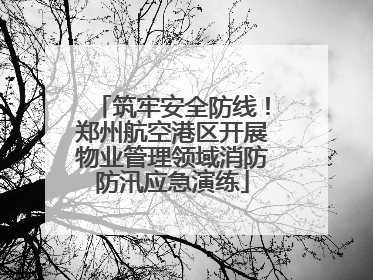 筑牢安全防线！郑州航空港区开展物业管理领域消防防汛应急演练