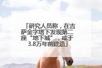 研究人员称，在吉萨金字塔下发现第二座“地下城”，或于3.8万年前建造