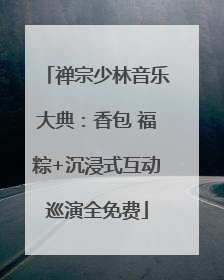 禅宗少林音乐大典：香包 福粽+沉浸式互动巡演全免费