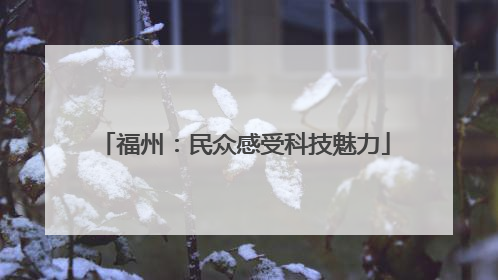 福州：民众感受科技魅力