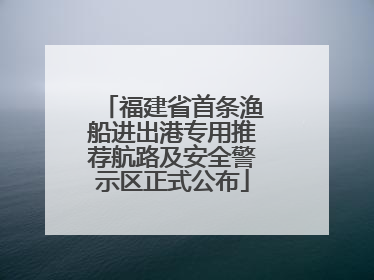 福建省首条渔船进出港专用推荐航路及安全警示区正式公布