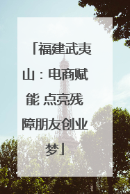 福建武夷山：电商赋能 点亮残障朋友创业梦