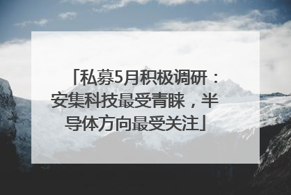 私募5月积极调研：安集科技最受青睐，半导体方向最受关注